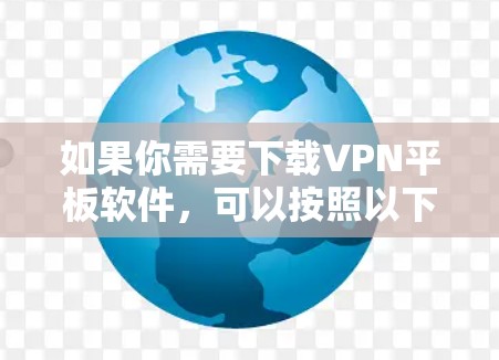 如果你需要下载VPN平板软件，可以按照以下步骤操作