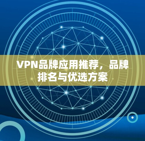 VPN品牌应用推荐,品牌排名与优选方案 VPN品牌应用推荐,品牌排名与优选方案