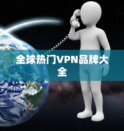 全球热门VPN品牌大全 全球热门VPN品牌大全