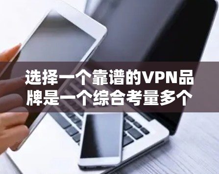 选择一个靠谱的VPN品牌是一个综合考量多个因素的过程。以下是根据您的思考整理出的综合分析和建议 选择一个靠谱的VPN品牌是一个综合考量多个因素的过程。以下是根据您的思考整理出的综合分析和建议