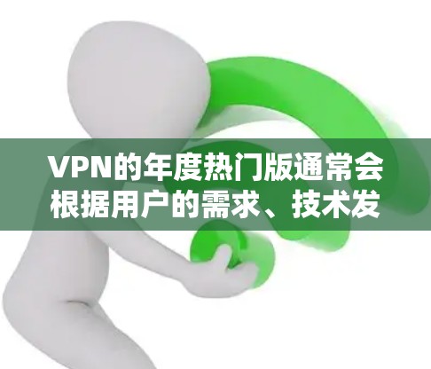 VPN的年度热门版通常会根据用户的需求、技术发展和市场反馈来更新和调整。以下是一些在2023年备受关注的VPN服务和功能，可能会成为热门版的主要卖点