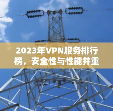 2023年VPN服务排行榜,安全性与性能并重的最佳选择 2023年VPN服务排行榜,安全性与性能并重的最佳选择