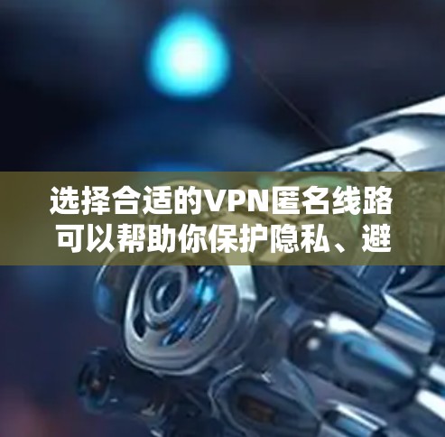 选择合适的VPN匿名线路可以帮助你保护隐私、避免网络监控和访问受限的内容。以下是一些关键因素和推荐，帮助你做出明智的选择
