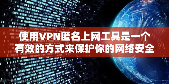 使用VPN匿名上网工具是一个有效的方式来保护你的网络安全和隐私。以下是关于VPN匿名上网工具的详细指南