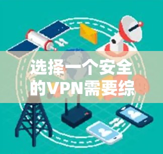 选择一个安全的VPN需要综合考虑多个方面,以下是关键点总结