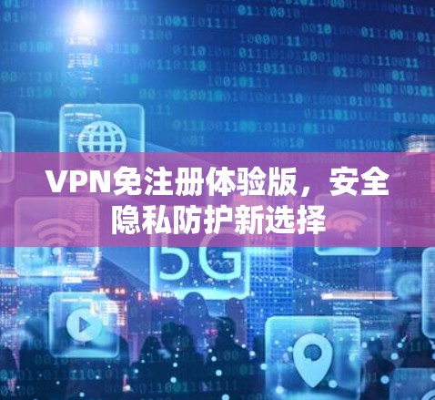 VPN免注册体验版，安全隐私防护新选择