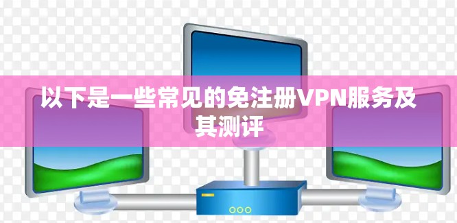 以下是一些常见的免注册VPN服务及其测评
