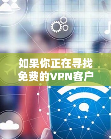 如果你正在寻找免费的VPN客户端来访问受限的资源或保护隐私，以下是一些常见的免费VPN客户端和工具。请注意，使用这些工具可能会有风险，因此建议谨慎选择并了解其隐私政策