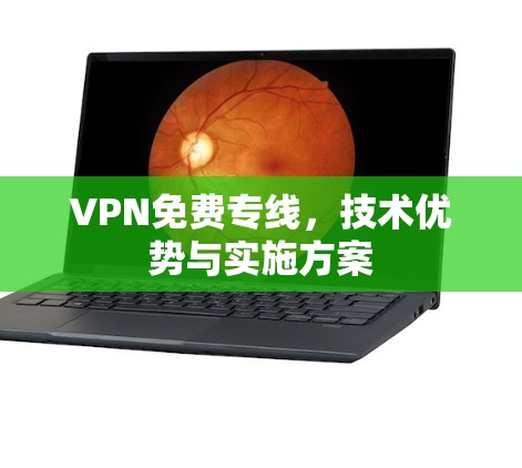 VPN免费专线，技术优势与实施方案