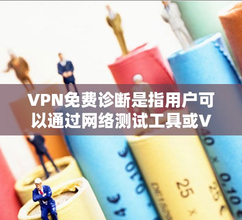 VPN免费诊断是指用户可以通过网络测试工具或VPN服务提供商的自检功能,检查其网络连接和VPN服务的状态,以确保正常运作。以下是详细的步骤指南