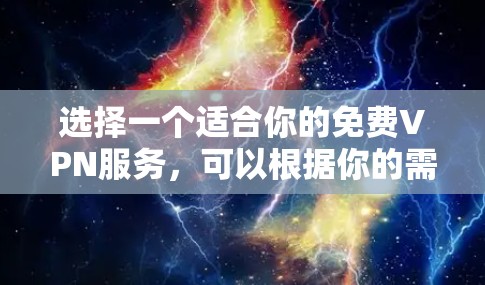选择一个适合你的免费VPN服务，可以根据你的需求和预算来决定。以下是根据你的需求整理的建议