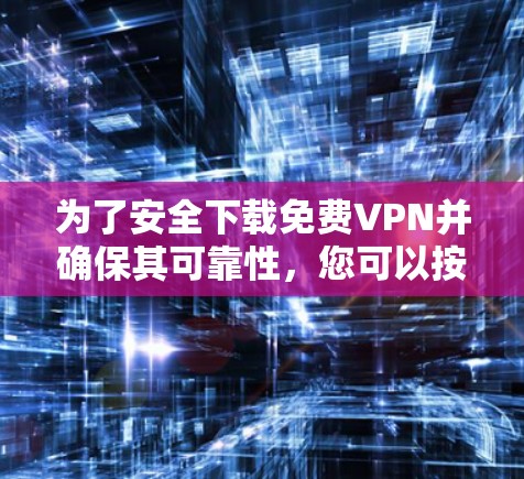 为了安全下载免费VPN并确保其可靠性,您可以按照以下步骤操作
